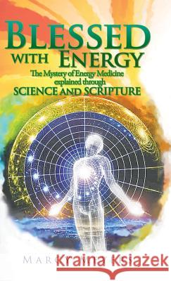 Blessed with Energy: The Mystery of Energy Medicine Explained Through Science and Scripture Marcy Meyers 9781504395342 Balboa Press