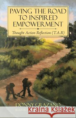 Paving the Road to Inspired Empowerment: Thought Action Reflection (T.A.R) Donny Grazano 9781504395533