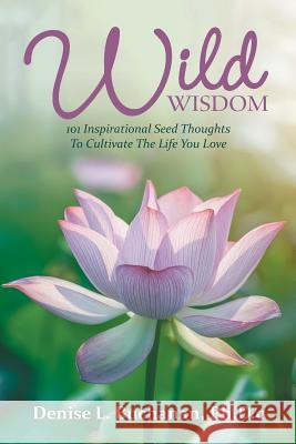 Wild Wisdom: 101 Inspirational Seed Thoughts to Cultivate the Life You Love Ph D C Denise L Buchanan 9781504395670