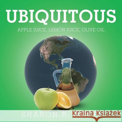 Ubiquitous: Apple Juice, Lemon Juice, Olive Oil Sharon R Leippi 9781504395946 Balboa Press