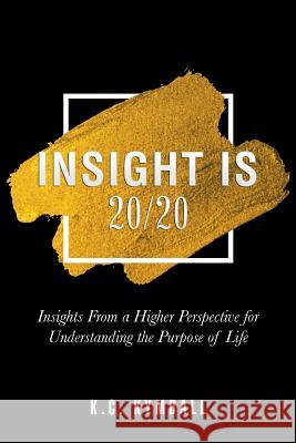 Insight Is 20/20: Insights from a Higher Perspective for Understanding the Purpose of Life K C Kymball 9781504396127 Balboa Press