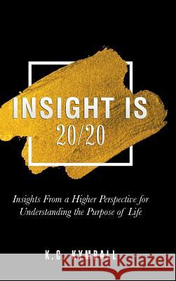 Insight Is 20/20: Insights from a Higher Perspective for Understanding the Purpose of Life K C Kymball 9781504396141 Balboa Press