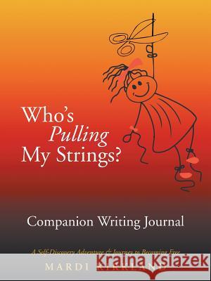 Who'S Pulling My Strings? Companion Writing Journal: A Self-Discovery Adventure & Journey to Becoming Free Mardi Kirkland 9781504396271