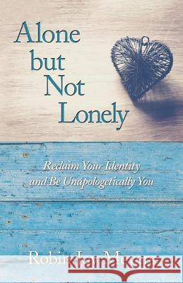 Alone but Not Lonely: Reclaim Your Identity and Be Unapologetically You Robin Joy 9781504396486