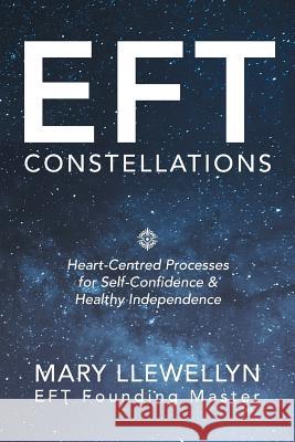 Eft Constellations: Heart-Centred Processes for Self-Confidence & Healthy Independence Mary Llewellyn 9781504397285