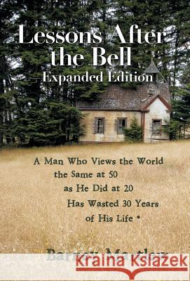 Lessons After the Bell-Expanded Edition: A Man Who Views the World the Same at 50 as He Did at 20 Has Wasted 30 Years of His Life * Barney Martlew 9781504397827 Balboa Press