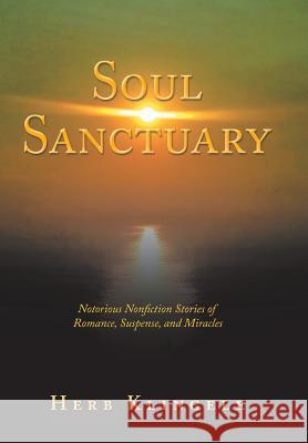 Soul Sanctuary: Notorious Nonfiction Stories of Romance, Suspense, and Miracles Herb Klingele 9781504397971 Balboa Press