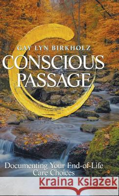 Conscious Passage: Documenting Your End-Of-Life Care Choices Gay Lyn Birkholz 9781504399579 Balboa Press