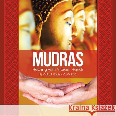 Mudras: Healing with Vibrant Hands Cairo P Rocha Omd, PhD 9781504399586 Balboa Press