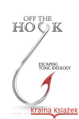 Off the Hook: Escaping Toxic Ideology Earl Wayne Heflinger 9781504399913 Balboa Press