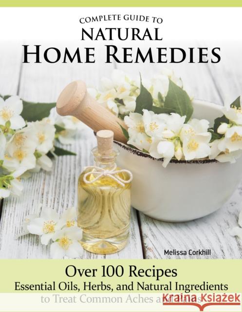 Complete Guide to Natural Home Remedies Melissa Corkhill 9781504801379 IMM Lifestyle Books