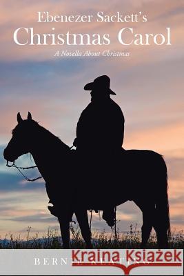 Ebenezer Sackett's Christmas Carol: A Novella About Christmas Keating, Bernie 9781504900218