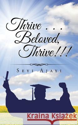 Thrive . . . Beloved, Thrive!!! Seyi Ajayi 9781504900485