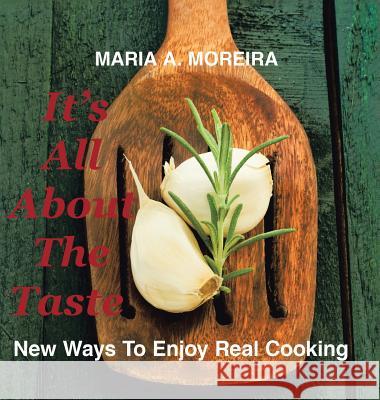 It's All About the Taste: New Ways to Enjoy Real Cooking Moreira, Maria A. 9781504900546 Authorhouse