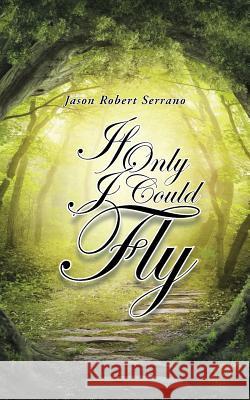 If Only I Could Fly Jason Robert Serrano 9781504901482