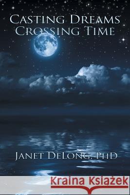 Casting Dreams Crossing Time Phd Janet DeLong 9781504901574