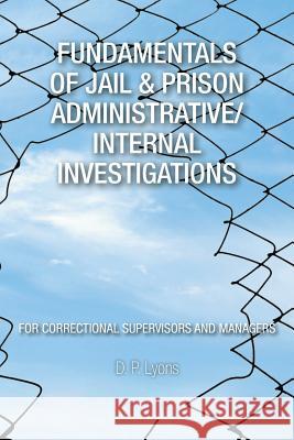 Fundamentals of Jail & Prison Administrative/Internal Investigations D. P. Lyons 9781504902229 Authorhouse