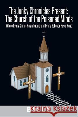 The Junky Chronicles Present: The Church of the Poisened Minds: Where Every Sinner Has a Future and Every Believer Has a Past! Billy 9781504903219