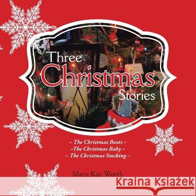 Three Christmas Stories: The Christmas Boots The Christmas Baby The Christmas Stocking Worth, Mary Kay 9781504903509 Authorhouse