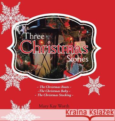 Three Christmas Stories: The Christmas Boots The Christmas Baby The Christmas Stocking Worth, Mary Kay 9781504903523 Authorhouse