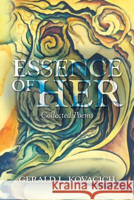 Essence of Her: Collected Poems Gerald Kovacich 9781504903684 Authorhouse