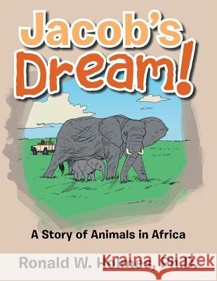 Jacob's Dream!: A Story of Animals in Africa Ph. D. Ronald W. Holmes 9781504903738 Authorhouse