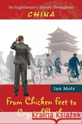 From Chicken Feet to Crystal Baths: An Englishman's Travels Throughout China Ian Mote 9781504903943 Authorhouse