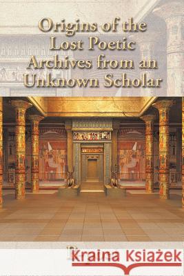 Origins of the Lost Poetic Archives from an Unknown Scholar B-Poet 9781504905534 Authorhouse