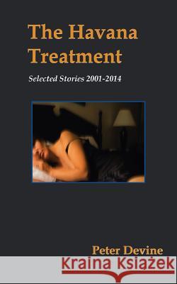 The Havana Treatment: Selected Stories 2001-2014 Peter Devine 9781504905930