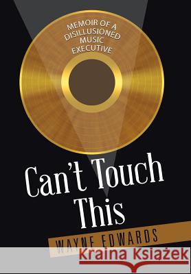 Can't Touch This: Memoir of a Disillusioned Music Executive Wayne Edwards 9781504905961 Authorhouse