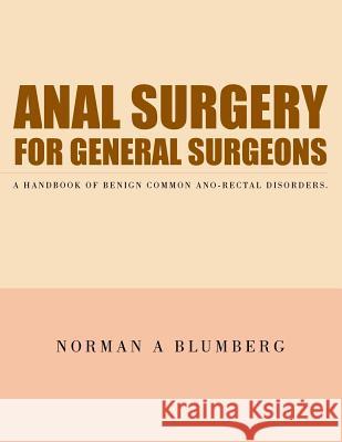 Anal Surgery for General Surgeons: A Handbook of Benign Common Ano-Rectal Disorders. Norman a. Blumberg 9781504906197