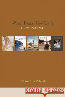And These Thy Gifts: Poems 2007-2009 Thomas Porky McDonald 9781504906241