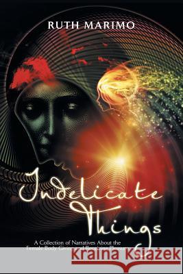 Indelicate Things: A Collection of Narratives About the Female Body Giving and Receiving Pleasure. Marimo, Ruth 9781504906357 Authorhouse