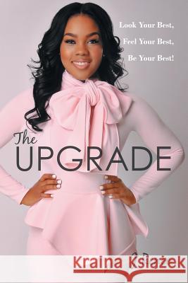 The Upgrade: Look Your Best, Feel Your Best, Be Your Best! J. Renee 9781504906999 Authorhouse