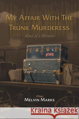 My Affair with the Trunk Murderess: Kind of a Memoir Melvin Marks 9781504909198