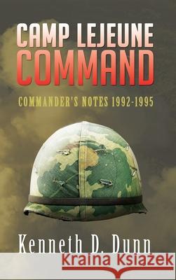 Camp Lejeune Command: Commander's Notes 1992-1995 Dunn, Kenneth D. 9781504909921