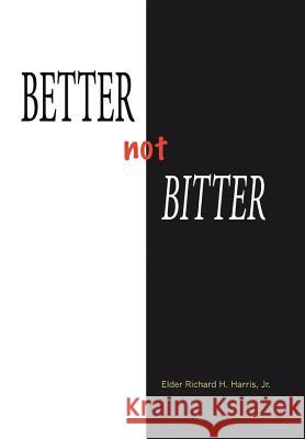 Better Not Bitter Jr. Elder Richard H. Harris 9781504910125 Authorhouse