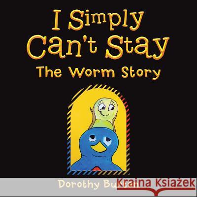 I Simply Can't Stay: The Worm Story Dorothy Burton 9781504910538 Authorhouse
