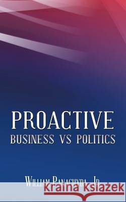 Proactive Business vs Politics Panachyda, William, Jr. 9781504910934 Authorhouse
