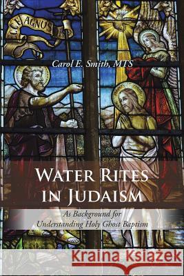 Water Rites in Judaism: As Background for Understanding Holy Ghost Baptism Mts Carol E. Smith 9781504911115