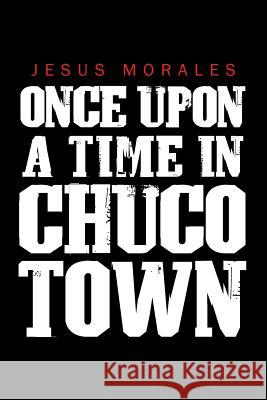 Once Upon a Time in Chuco Town Jesus Morales 9781504911290