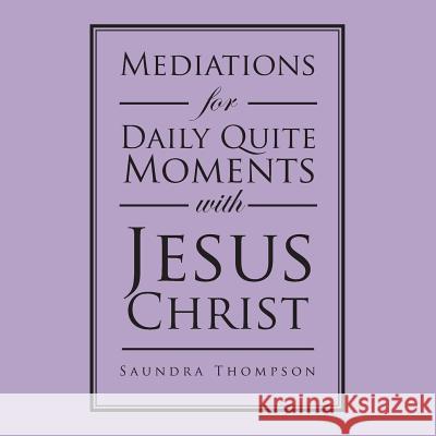 Mediations for Daily Quite Moments with Jesus Christ Saundra Thompson 9781504911993