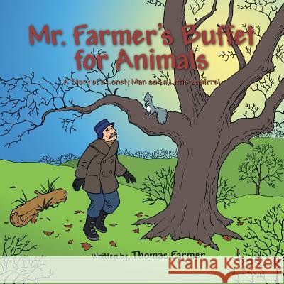 Mr. Farmer's Buffet for Animals: A Story of a Lonely Man and a Little Squirrel Thomas Farmer 9781504912013 Authorhouse