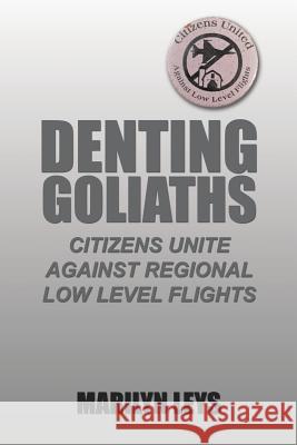 Denting Goliaths: Citizens unite against regional low level flights Leys, Marilyn 9781504912235 Authorhouse