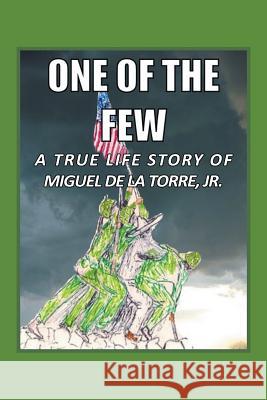 One Of The Few: A True Life Story of Miguel De La Torre Jr. Dela Torre, Miguel, Jr. 9781504912457 Authorhouse