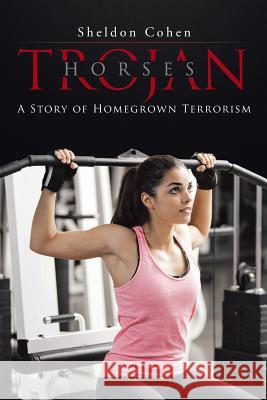 Trojan Horses: a Story of Homegrown Terrorism Cohen, Sheldon 9781504913126 Authorhouse