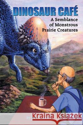 Dinosaur Café: A Semblance of Monstrous Prairie Creatures Vossler, Ron 9781504915359