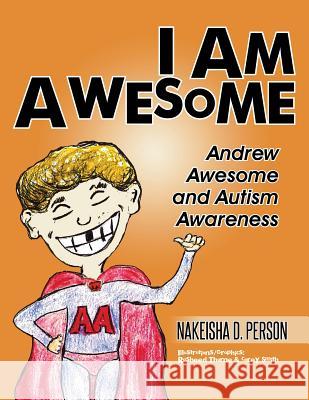 I Am Awesome: Andrew Awesome and Autism Awareness Nakeisha D. Person 9781504916509 Authorhouse