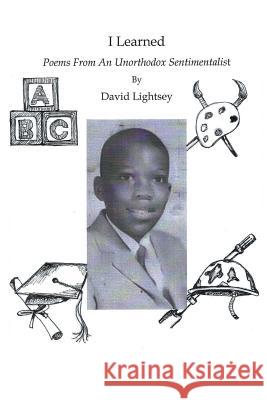I Learned: Poems from an Unorthodox Sentimentalist David Lightsey 9781504916585