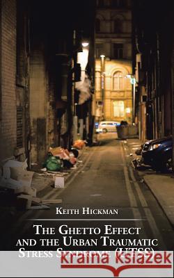 The Ghetto Effect and the Urban Traumatic Stress Syndrome (UTSS) Hickman, Keith 9781504917322